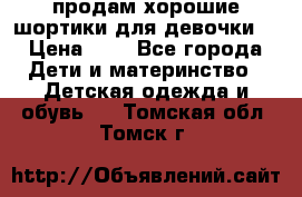 продам хорошие шортики для девочки  › Цена ­ 7 - Все города Дети и материнство » Детская одежда и обувь   . Томская обл.,Томск г.